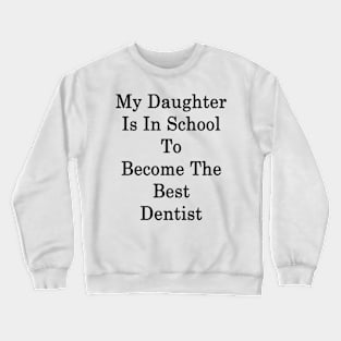 My Daughter Is In School To Become The Best Dentist Crewneck Sweatshirt